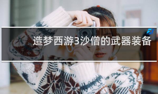 造梦西游3沙僧的武器装备