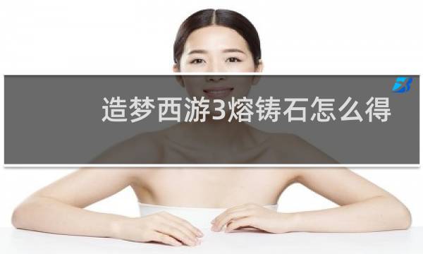 造梦西游3熔铸石怎么得
