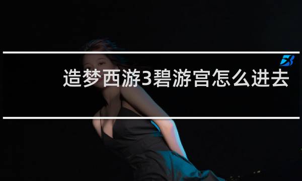 造梦西游3碧游宫怎么进去