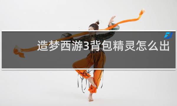 造梦西游3背包精灵怎么出