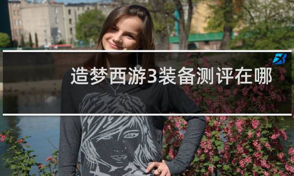 造梦西游3装备测评在哪