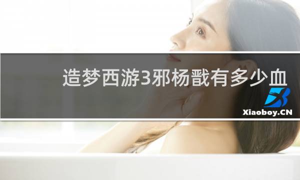 造梦西游3邪杨戬有多少血