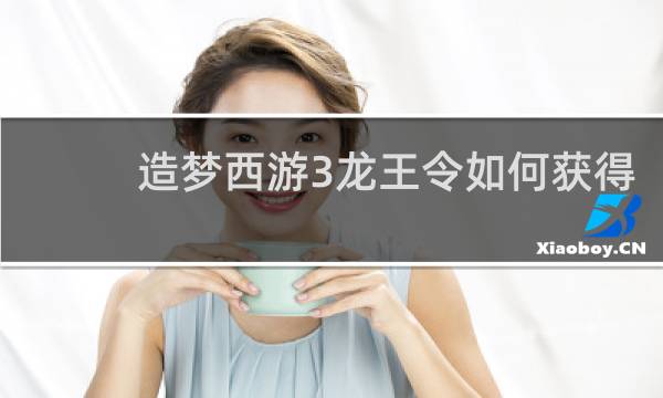 造梦西游3龙王令如何获得