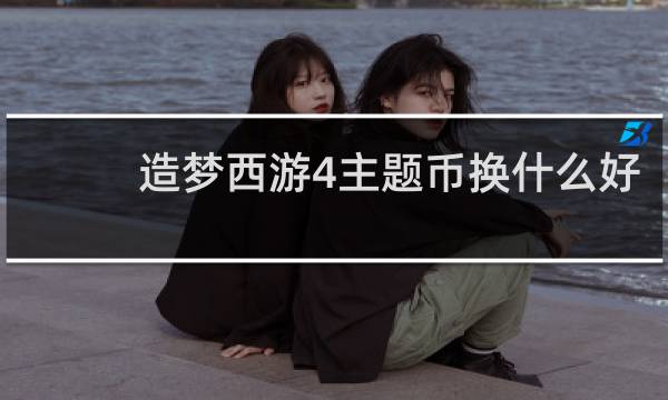 造梦西游4主题币换什么好