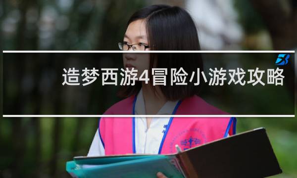 造梦西游4冒险小游戏攻略