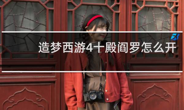 造梦西游4十殿阎罗怎么开