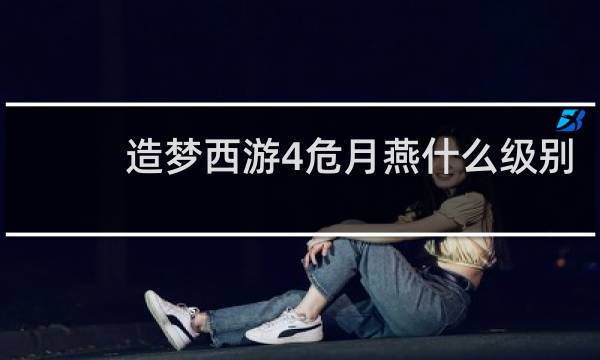 造梦西游4危月燕什么级别