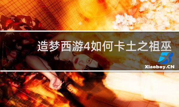 造梦西游4如何卡土之祖巫