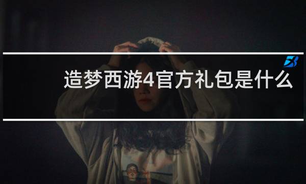造梦西游4官方礼包是什么