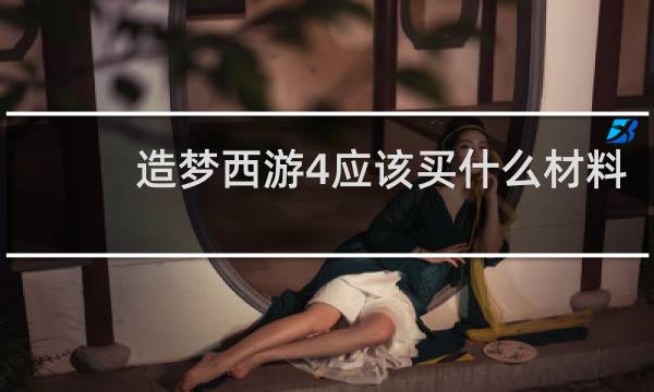 造梦西游4应该买什么材料