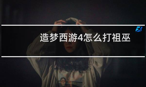 造梦西游4怎么打祖巫