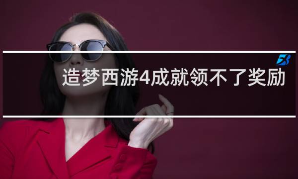 造梦西游4成就领不了奖励