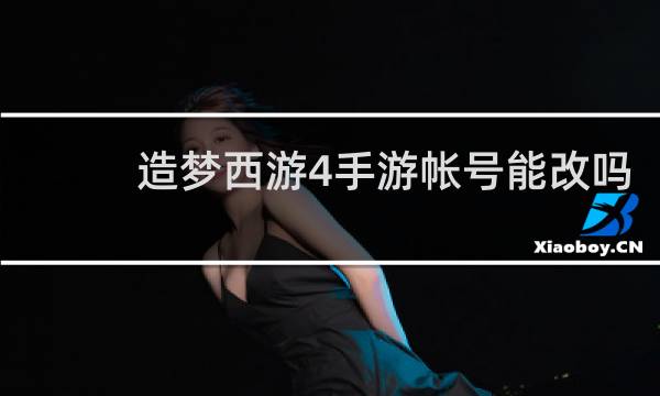 造梦西游4手游帐号能改吗