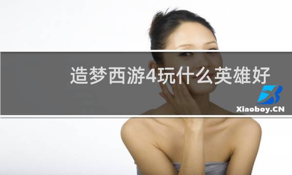 造梦西游4玩什么英雄好