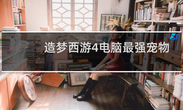 造梦西游4电脑最强宠物