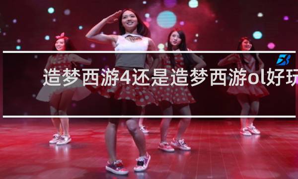 造梦西游4还是造梦西游ol好玩