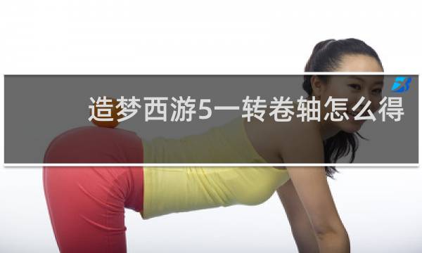 造梦西游5一转卷轴怎么得