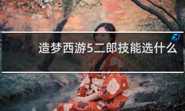 造梦西游5二郎技能选什么