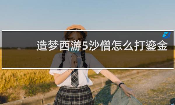 造梦西游5沙僧怎么打鎏金