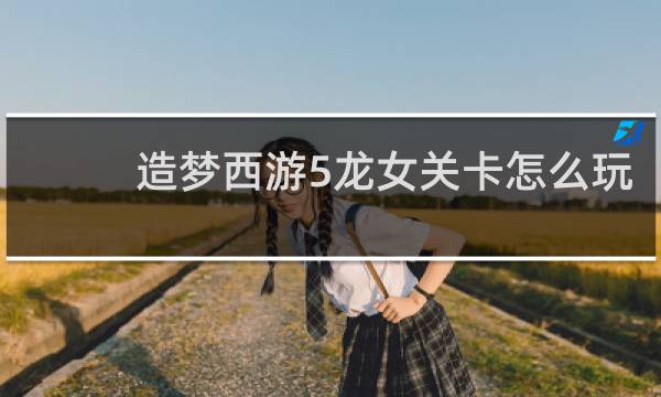 造梦西游5龙女关卡怎么玩