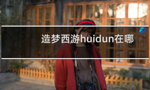 造梦西游huidun在哪