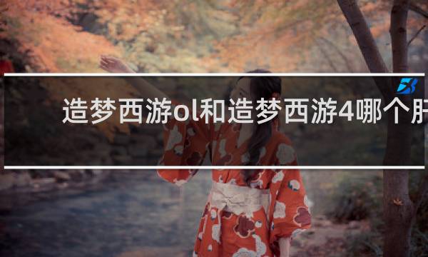 造梦西游ol和造梦西游4哪个肝