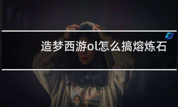 造梦西游ol怎么搞熔炼石