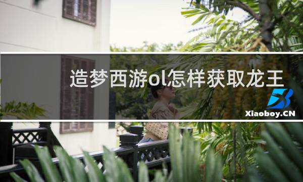 造梦西游ol怎样获取龙王
