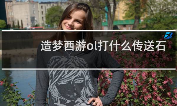 造梦西游ol打什么传送石