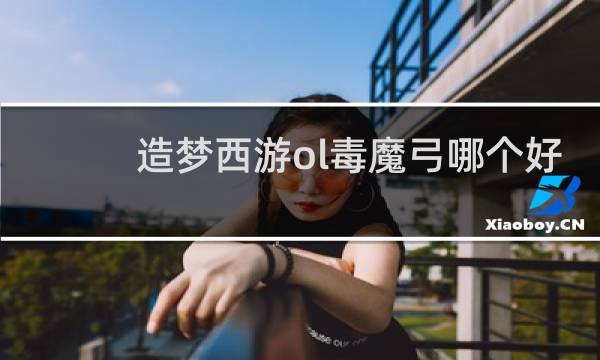 造梦西游ol毒魔弓哪个好