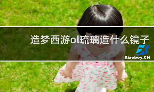 造梦西游ol琉璃造什么镜子