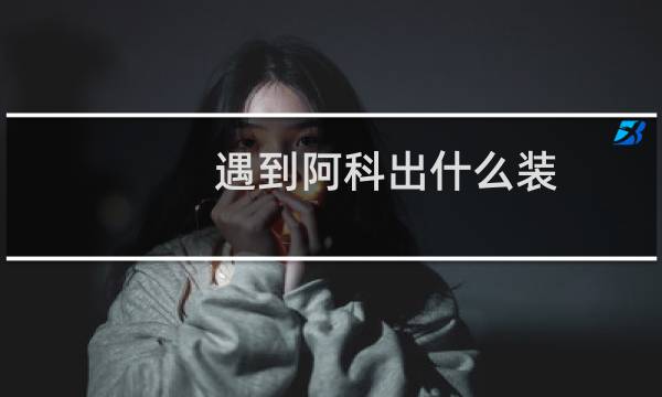 遇到阿科出什么装
