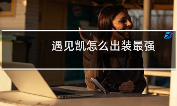 遇见凯怎么出装最强