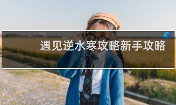 遇见逆水寒攻略新手攻略