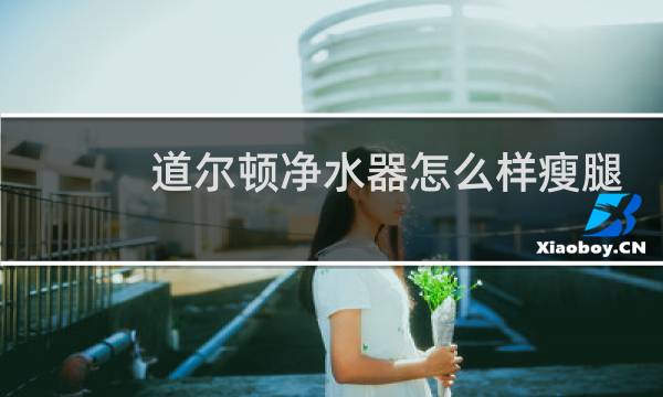 道尔顿净水器怎么样瘦腿
