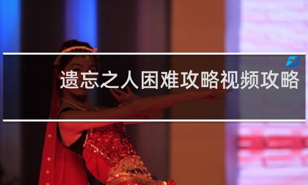 遗忘之人困难攻略视频攻略