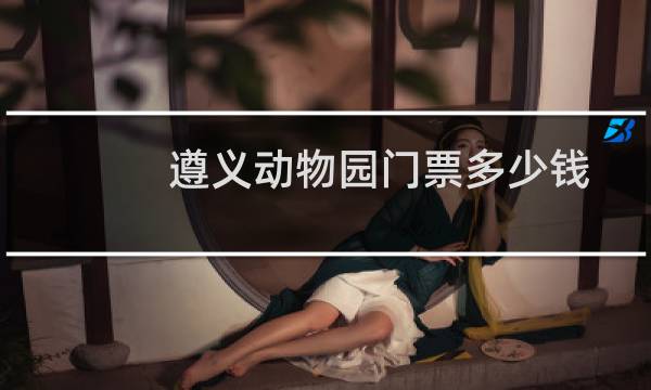 遵义动物园门票多少钱