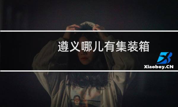 遵义哪儿有集装箱