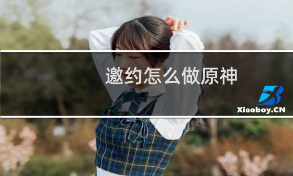 邀约怎么做原神