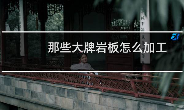 那些大牌岩板怎么加工