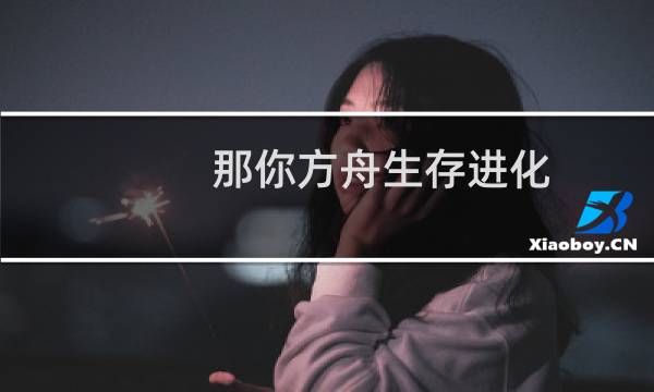 那你方舟生存进化