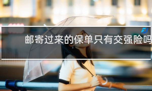 邮寄过来的保单只有交强险吗