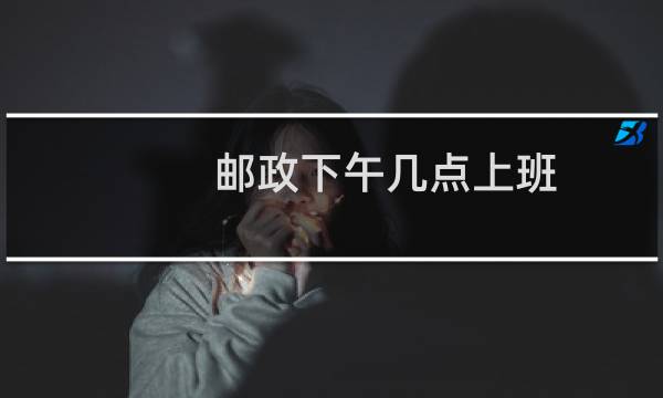 邮政下午几点上班
