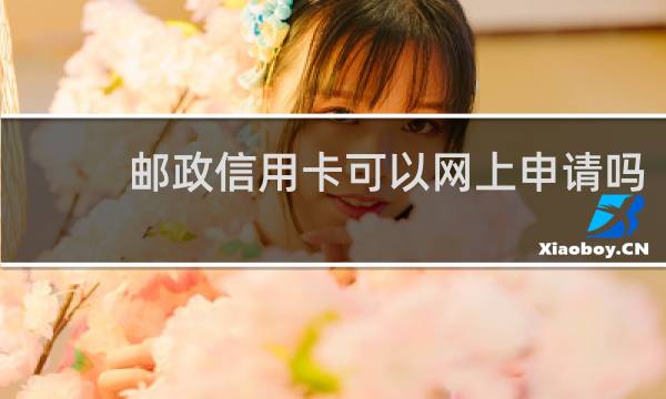 邮政信用卡可以网上申请吗