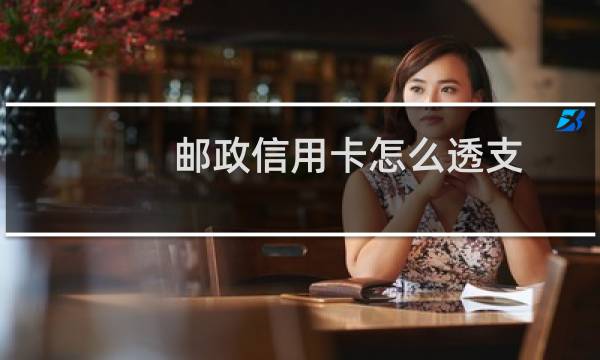 邮政信用卡怎么透支