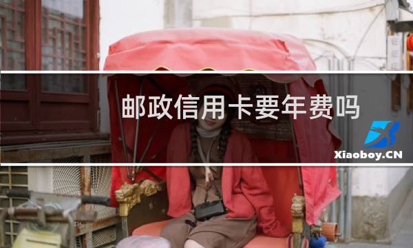 邮政信用卡要年费吗
