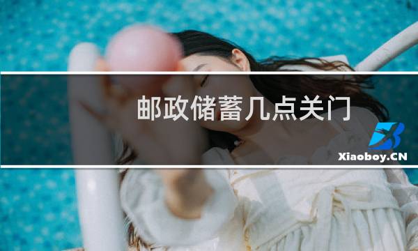 邮政储蓄几点关门