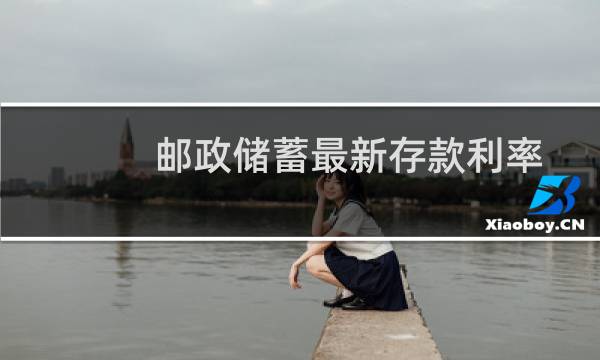 邮政储蓄最新存款利率