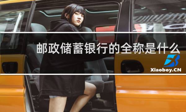 邮政储蓄银行的全称是什么
