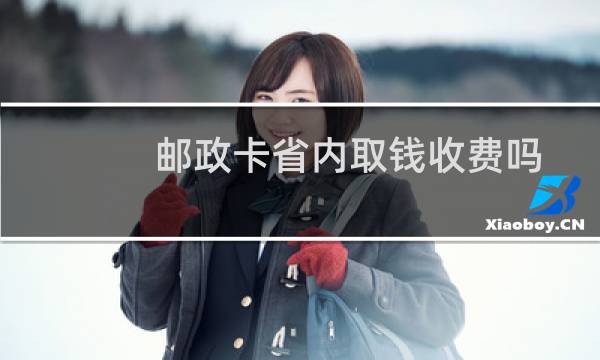 邮政卡省内取钱收费吗